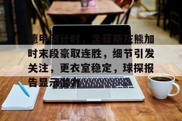 开云体育在线-德甲倒计时，孟菲斯灰熊加时末段豪取连胜，细节引发关注，更衣室稳定，球探报告显示潜力的简单介绍